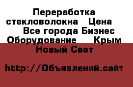 Переработка стекловолокна › Цена ­ 100 - Все города Бизнес » Оборудование   . Крым,Новый Свет